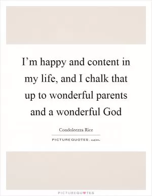I’m happy and content in my life, and I chalk that up to wonderful parents and a wonderful God Picture Quote #1