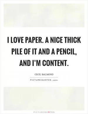 I love paper. A nice thick pile of it and a pencil, and I’m content Picture Quote #1