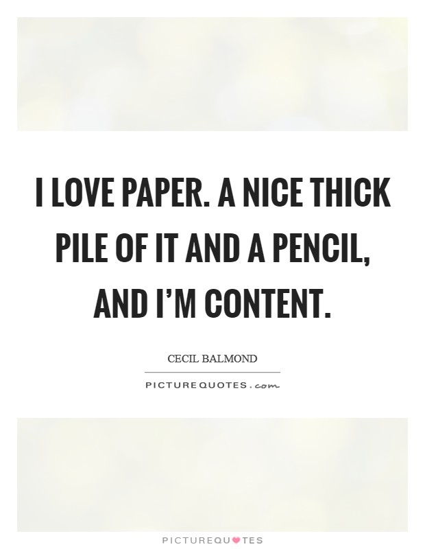 I love paper. A nice thick pile of it and a pencil, and I'm content. Picture Quote #1