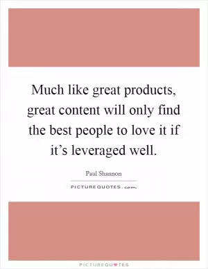 Much like great products, great content will only find the best people to love it if it’s leveraged well Picture Quote #1