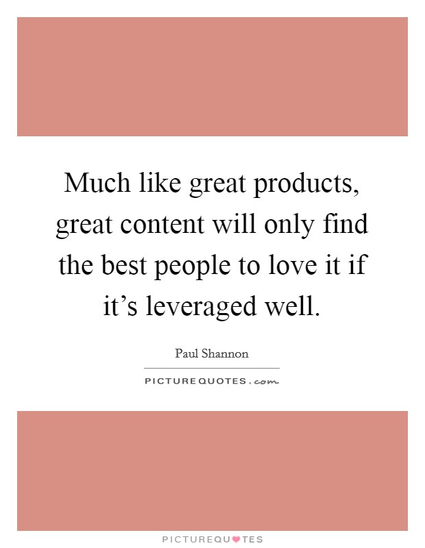 Much like great products, great content will only find the best people to love it if it's leveraged well. Picture Quote #1
