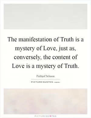 The manifestation of Truth is a mystery of Love, just as, conversely, the content of Love is a mystery of Truth Picture Quote #1