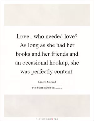 Love...who needed love? As long as she had her books and her friends and an occasional hookup, she was perfectly content Picture Quote #1