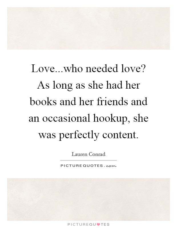 Love...who needed love? As long as she had her books and her friends and an occasional hookup, she was perfectly content. Picture Quote #1