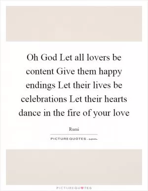 Oh God Let all lovers be content Give them happy endings Let their lives be celebrations Let their hearts dance in the fire of your love Picture Quote #1