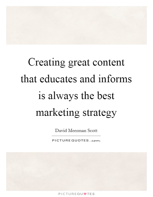 Creating great content that educates and informs is always the best marketing strategy Picture Quote #1