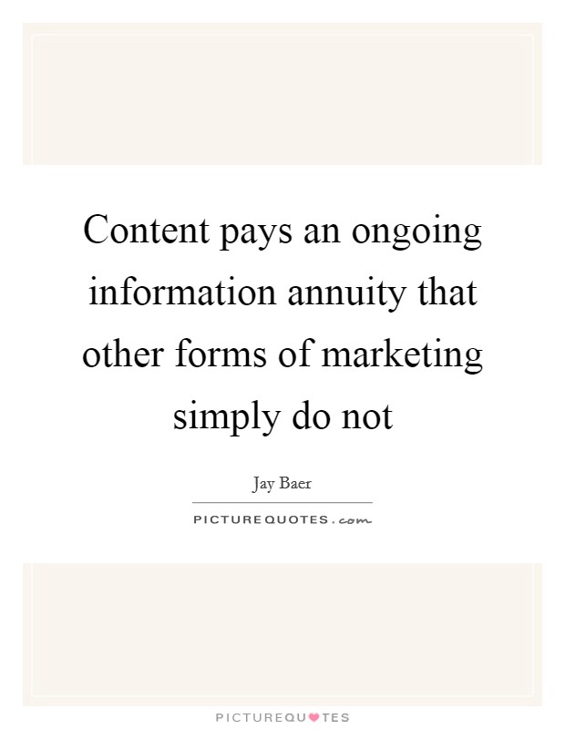 Content pays an ongoing information annuity that other forms of marketing simply do not Picture Quote #1