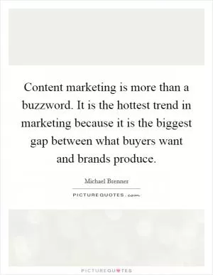 Content marketing is more than a buzzword. It is the hottest trend in marketing because it is the biggest gap between what buyers want and brands produce Picture Quote #1