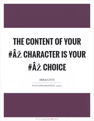 The content of your #ÂŽ character is your #ÂŽ choice Picture Quote #1