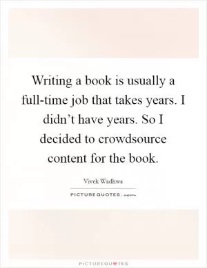 Writing a book is usually a full-time job that takes years. I didn’t have years. So I decided to crowdsource content for the book Picture Quote #1