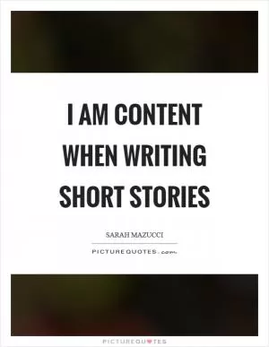 I am content when writing short stories Picture Quote #1