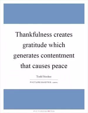 Thankfulness creates gratitude which generates contentment that causes peace Picture Quote #1