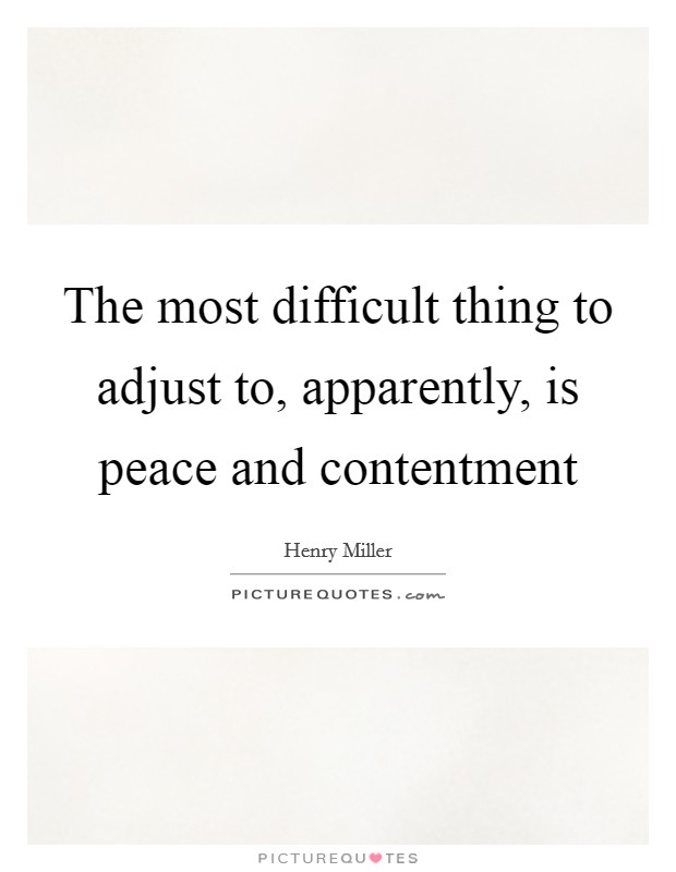 The most difficult thing to adjust to, apparently, is peace and contentment Picture Quote #1