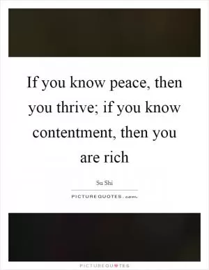 If you know peace, then you thrive; if you know contentment, then you are rich Picture Quote #1