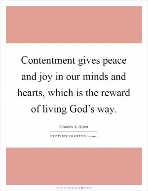 Contentment gives peace and joy in our minds and hearts, which is the reward of living God’s way Picture Quote #1
