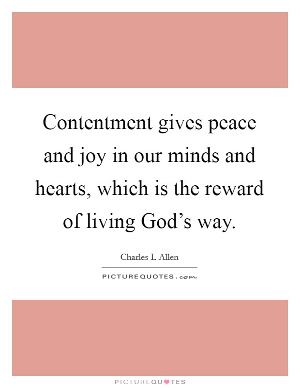 Contentment gives peace and joy in our minds and hearts, which is the reward of living God's way. Picture Quote #1