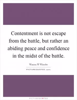 Contentment is not escape from the battle, but rather an abiding peace and confidence in the midst of the battle Picture Quote #1