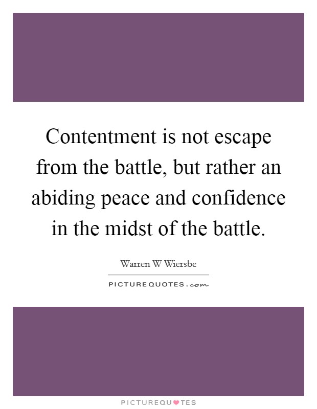 Contentment is not escape from the battle, but rather an abiding peace and confidence in the midst of the battle. Picture Quote #1