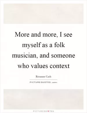 More and more, I see myself as a folk musician, and someone who values context Picture Quote #1