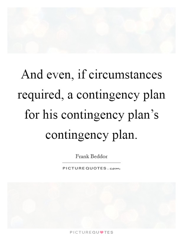 And even, if circumstances required, a contingency plan for his contingency plan's contingency plan. Picture Quote #1