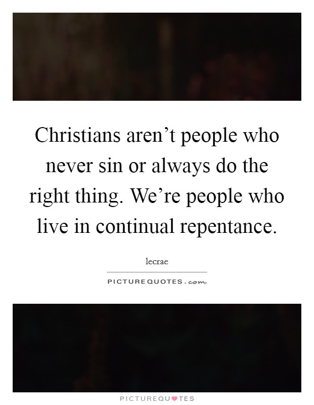 Christians aren’t people who never sin or always do the right thing. We’re people who live in continual repentance Picture Quote #1