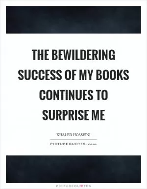 The bewildering success of my books continues to surprise me Picture Quote #1