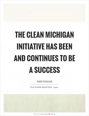 The Clean Michigan Initiative has been and continues to be a success Picture Quote #1
