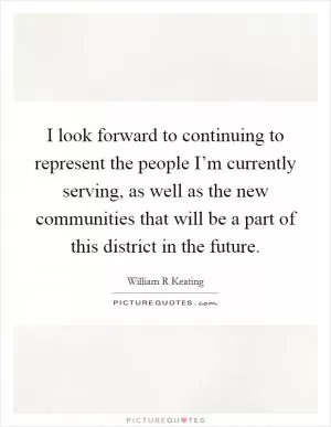 I look forward to continuing to represent the people I’m currently serving, as well as the new communities that will be a part of this district in the future Picture Quote #1