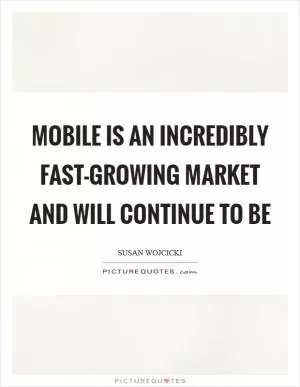 Mobile is an incredibly fast-growing market and will continue to be Picture Quote #1