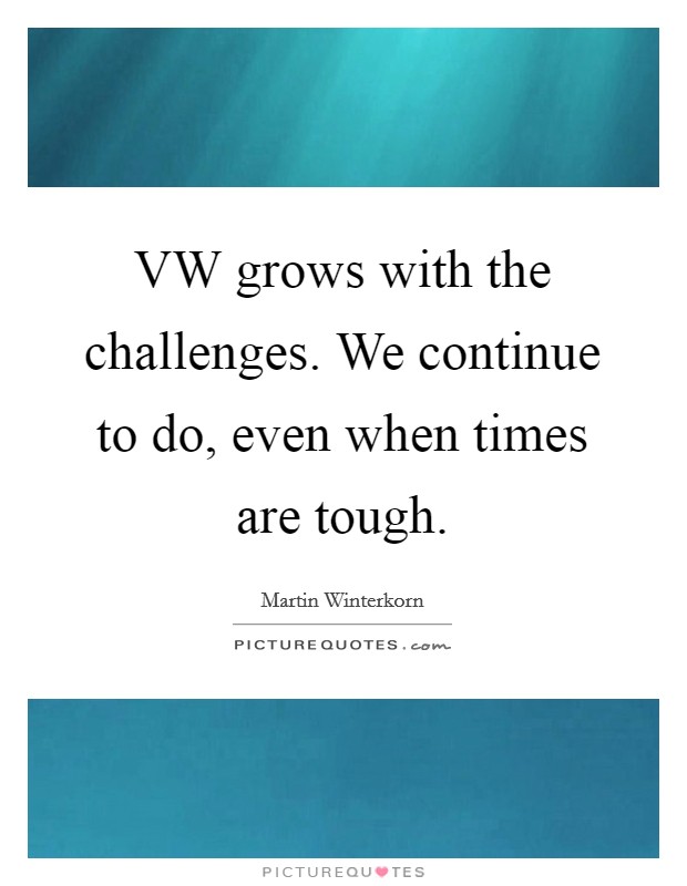 VW grows with the challenges. We continue to do, even when times are tough. Picture Quote #1