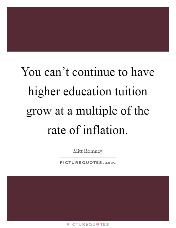 You can't continue to have higher education tuition grow at a multiple of the rate of inflation. Picture Quote #1