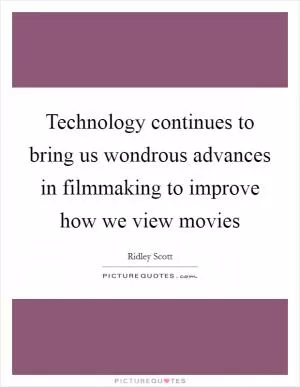 Technology continues to bring us wondrous advances in filmmaking to improve how we view movies Picture Quote #1