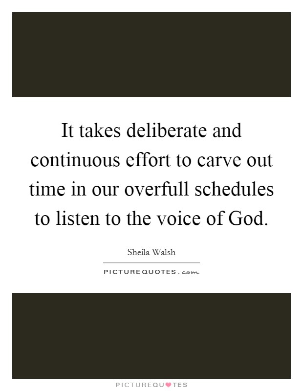 It takes deliberate and continuous effort to carve out time in our overfull schedules to listen to the voice of God. Picture Quote #1