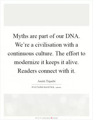 Myths are part of our DNA. We’re a civilisation with a continuous culture. The effort to modernize it keeps it alive. Readers connect with it Picture Quote #1