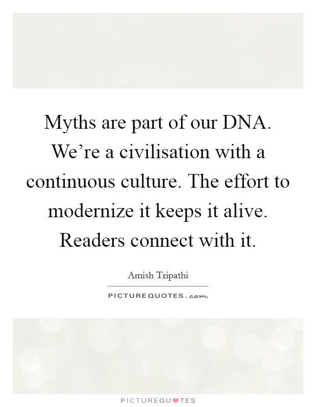 Myths are part of our DNA. We're a civilisation with a continuous culture. The effort to modernize it keeps it alive. Readers connect with it. Picture Quote #1