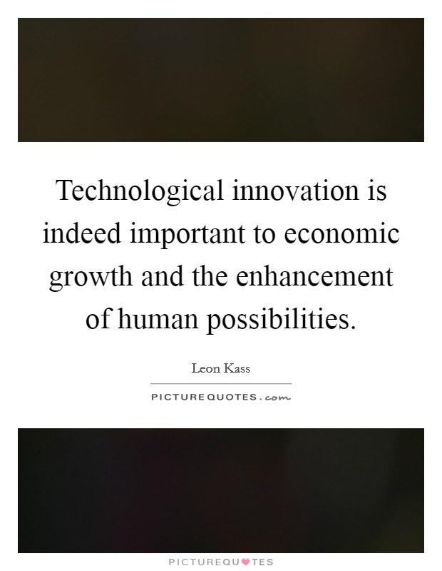 Technological innovation is indeed important to economic growth and the enhancement of human possibilities. Picture Quote #1