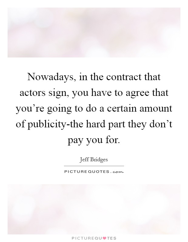Nowadays, in the contract that actors sign, you have to agree that you're going to do a certain amount of publicity-the hard part they don't pay you for. Picture Quote #1
