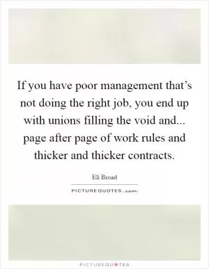 If you have poor management that’s not doing the right job, you end up with unions filling the void and... page after page of work rules and thicker and thicker contracts Picture Quote #1