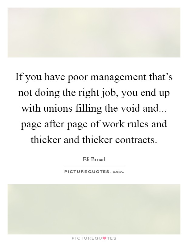 If you have poor management that's not doing the right job, you end up with unions filling the void and... page after page of work rules and thicker and thicker contracts. Picture Quote #1
