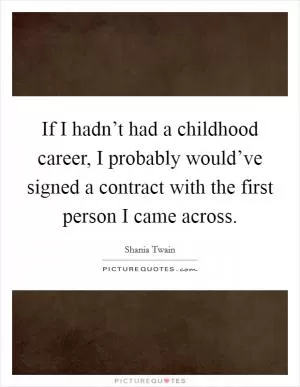 If I hadn’t had a childhood career, I probably would’ve signed a contract with the first person I came across Picture Quote #1