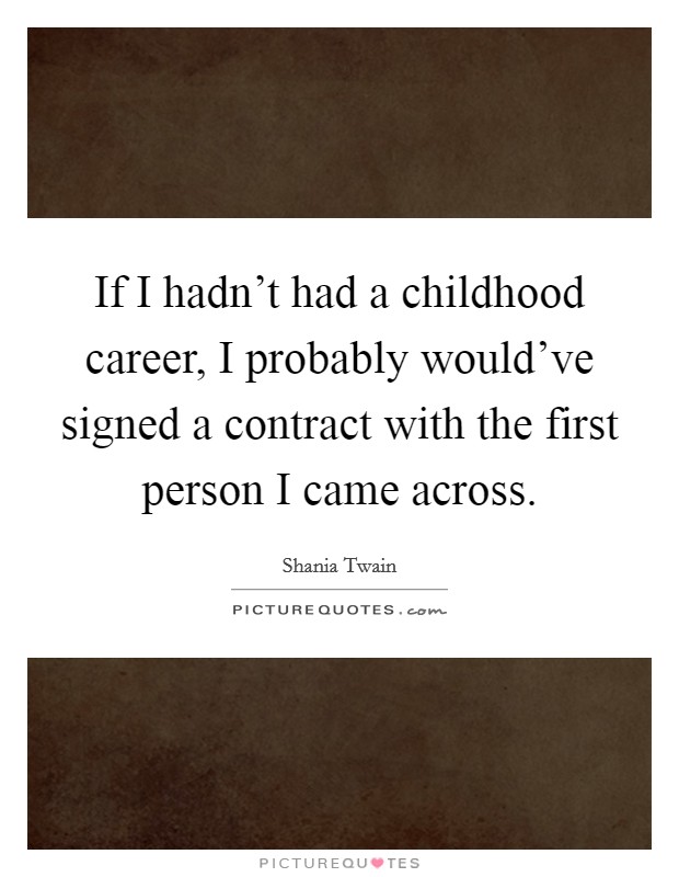 If I hadn't had a childhood career, I probably would've signed a contract with the first person I came across. Picture Quote #1