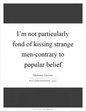 I’m not particularly fond of kissing strange men-contrary to popular belief Picture Quote #1