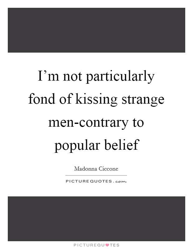 I'm not particularly fond of kissing strange men-contrary to popular belief Picture Quote #1
