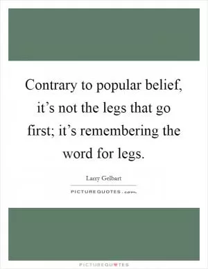 Contrary to popular belief, it’s not the legs that go first; it’s remembering the word for legs Picture Quote #1