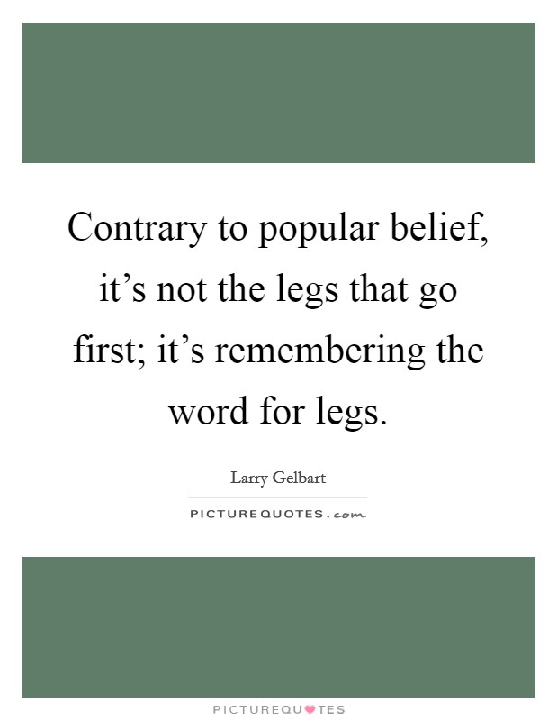 Contrary to popular belief, it's not the legs that go first; it's remembering the word for legs. Picture Quote #1