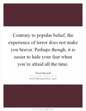 Contrary to popular belief, the experience of terror does not make you braver. Perhaps though, it is easier to hide your fear when you’re afraid all the time Picture Quote #1