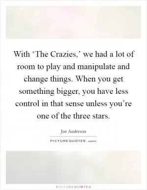 With ‘The Crazies,’ we had a lot of room to play and manipulate and change things. When you get something bigger, you have less control in that sense unless you’re one of the three stars Picture Quote #1