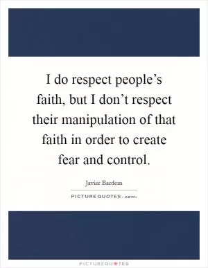 I do respect people’s faith, but I don’t respect their manipulation of that faith in order to create fear and control Picture Quote #1