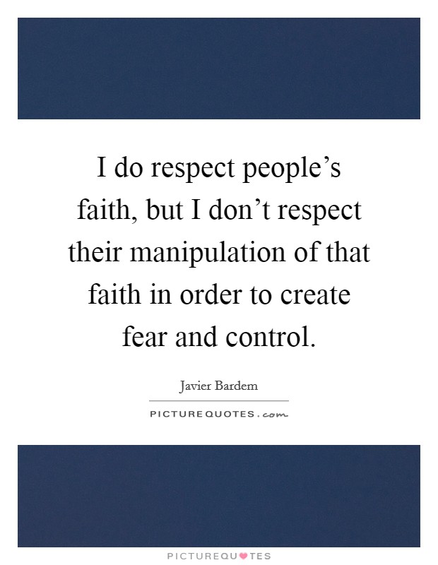 I do respect people's faith, but I don't respect their manipulation of that faith in order to create fear and control. Picture Quote #1