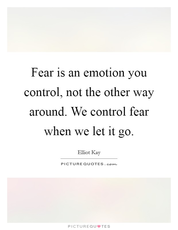 Fear is an emotion you control, not the other way around. We control fear when we let it go. Picture Quote #1